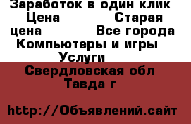 Заработок в один клик › Цена ­ 1 000 › Старая цена ­ 1 000 - Все города Компьютеры и игры » Услуги   . Свердловская обл.,Тавда г.